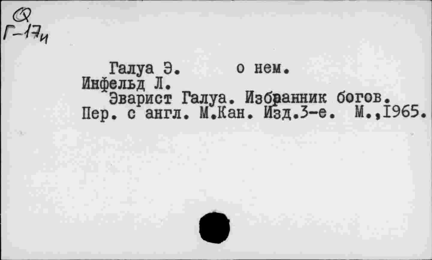 ﻿Галуа Э. о нем.
Инфельд Л.
Эварист Галуа. Избранник богов.
Пер. с англ. М.Кан. Изд.3-е. М.,1965.